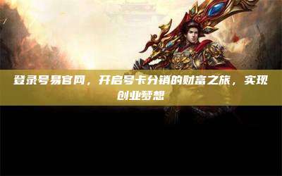 登录号易官网,开启号卡分销的财富之旅,实现创业梦想