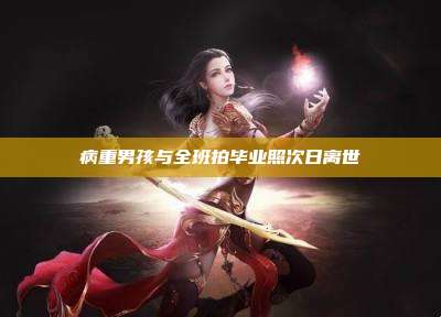 病重男孩与全班拍毕业照次日离世