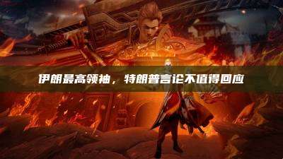伊朗最高领袖,特朗普言论不值得回应