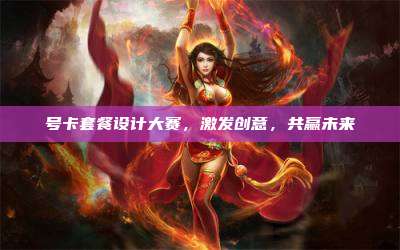 号卡套餐设计大赛，激发创意，共赢未来