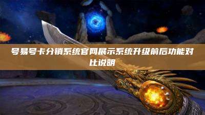 号易号卡分销系统官网展示系统升级前后功能对比说明