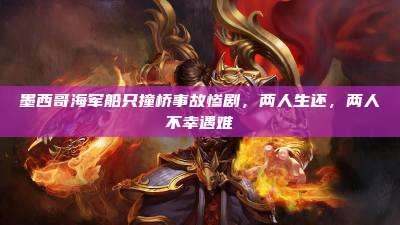 墨西哥海军船只撞桥事故惨剧，两人生还，两人不幸遇难