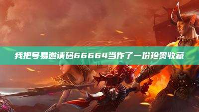 我把号易邀请码66664当作了一份珍贵收藏