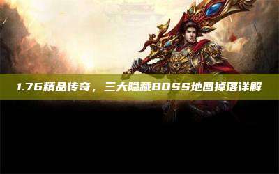 1.76精品传奇,三大隐藏BOSS地图掉落详解