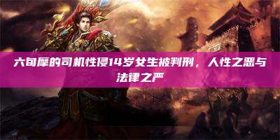 六旬摩的司机性侵14岁女生被判刑,人性之恶与法律之严