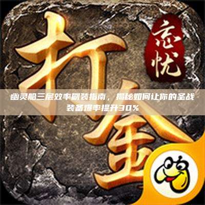 幽灵船三层效率刷装指南,揭秘如何让你的圣战装备爆率提升30%