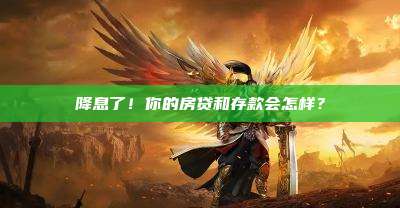 降息了!你的房贷和存款会怎样?