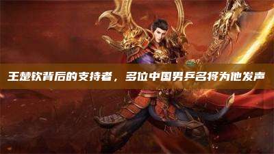王楚钦背后的支持者,多位中国男乒名将为他发声