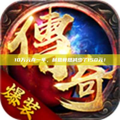 10万元存一年,利息竟然减少了150元!