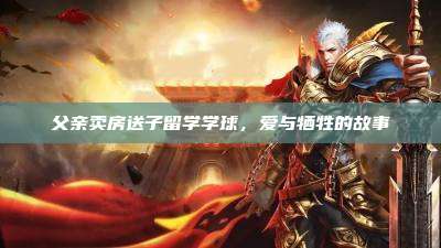 父亲卖房送子留学学球,爱与牺牲的故事