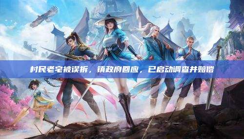 村民老宅被误拆,镇政府回应,已启动调查并赔偿