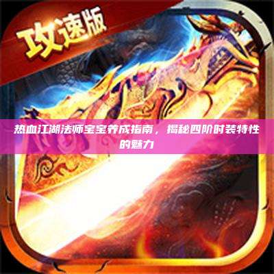 热血江湖法师宝宝养成指南,揭秘四阶时装特性的魅力