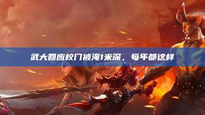 武大回应校门被淹1米深,每年都这样