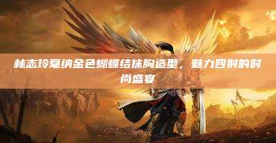 林志玲戛纳金色蝴蝶结抹胸造型,魅力四射的时尚盛宴