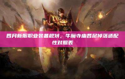 四月新服职业装备规划,牛魔寺庙各层掉落适配性对照表