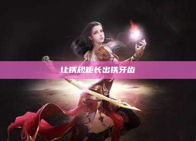 让铁规矩长出铁牙齿