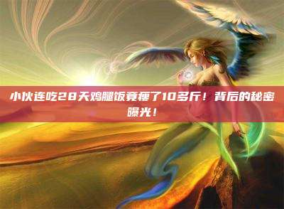 小伙连吃28天鸡腿饭竟瘦了10多斤!背后的秘密曝光!