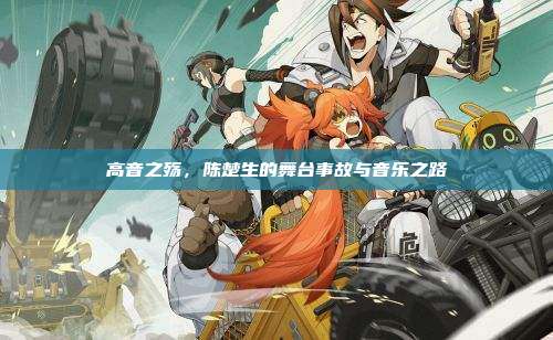 高音之殇,陈楚生的舞台事故与音乐之路