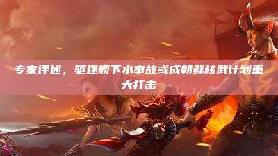 专家评述,驱逐舰下水事故或成朝鲜核武计划重大打击