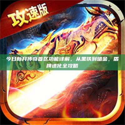 今日新开传奇首区功能详解，从黑铁到暗金，盾牌进化全攻略