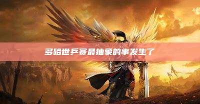 多哈世乒赛最抽象的事发生了