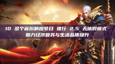 10 多个省份响应号召 推行 2.5 天休假模式 助力经济复苏与生活品质提升