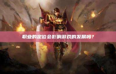 职业的定位会影响游戏的发展吗?