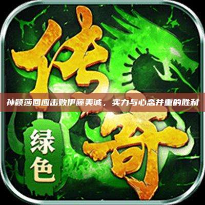 孙颖莎回应击败伊藤美诚,实力与心态并重的胜利