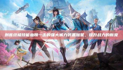 刺客终极技能血魄一击的强大威力装备加星,提升战力的新宠