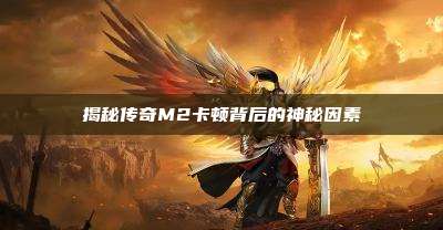 揭秘传奇M2卡顿背后的神秘因素