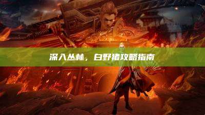 深入丛林,白野猪攻略指南