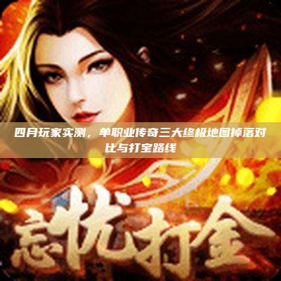四月玩家实测，单职业传奇三大终极地图掉落对比与打宝路线