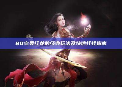 80完美红龙的经典玩法及快速打怪指南