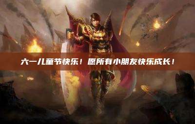 六一儿童节快乐!愿所有小朋友快乐成长!