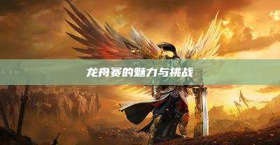 龙舟赛的魅力与挑战