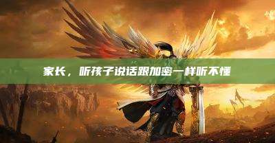 家长,听孩子说话跟加密一样听不懂