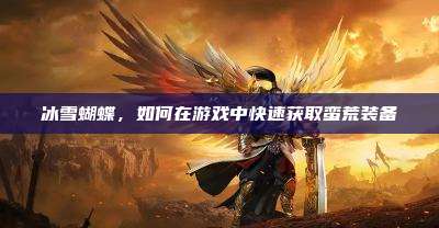 冰雪蝴蝶,如何在游戏中快速获取蛮荒装备