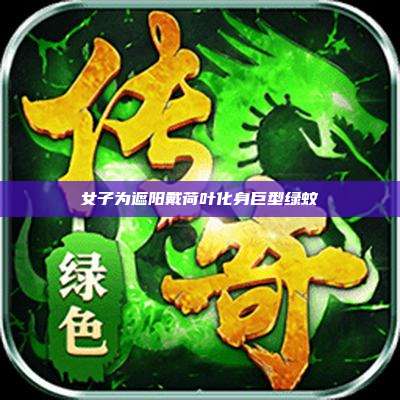 女子为遮阳戴荷叶化身巨型绿蚊