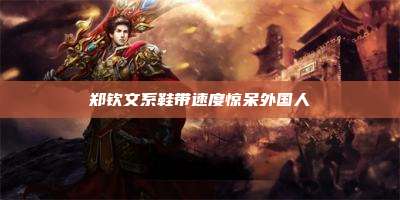郑钦文系鞋带速度惊呆外国人