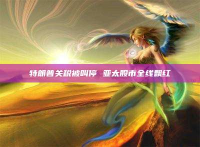 特朗普关税被叫停 亚太股市全线飘红