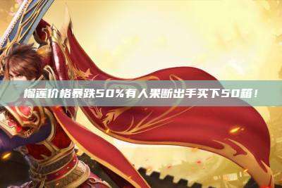 榴莲价格暴跌50%有人果断出手买下50箱!