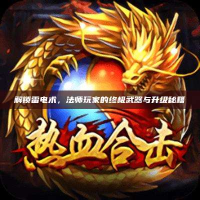 解锁雷电术,法师玩家的终极武器与升级秘籍