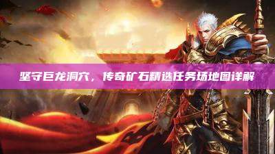 坚守巨龙洞穴,传奇矿石精选任务场地图详解
