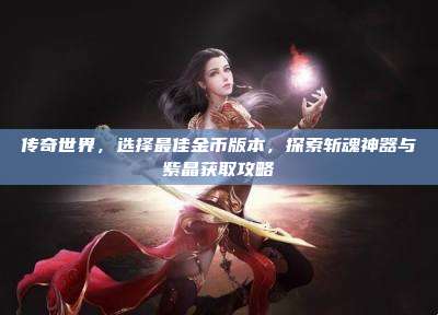传奇世界，选择最佳金币版本，探索斩魂神器与紫晶获取攻略