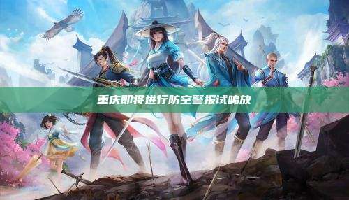重庆即将进行防空警报试鸣放