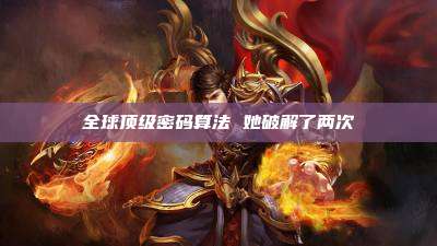 全球顶级密码算法 她破解了两次
