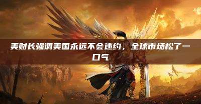 美财长强调美国永远不会违约,全球市场松了一口气