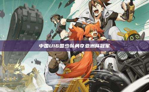 中国U16国少队勇夺亚洲杯冠军