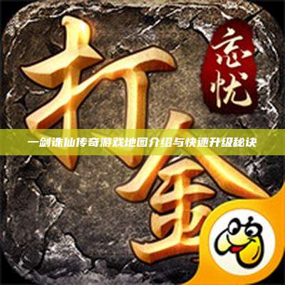 一剑诛仙传奇游戏地图介绍与快速升级秘诀