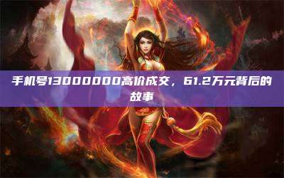 手机号13000000高价成交，61.2万元背后的故事